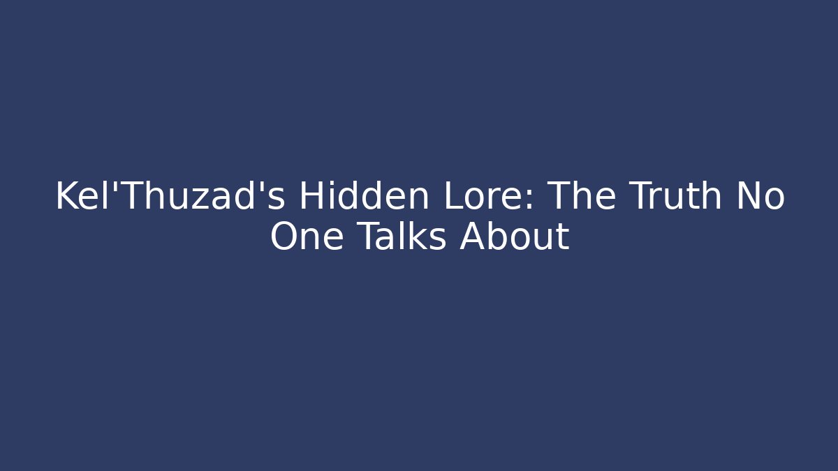 Kel'Thuzad's Hidden Lore: The Truth No One Talks About