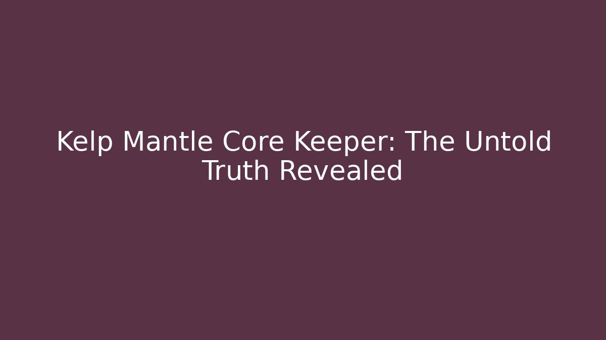 Kelp Mantle Core Keeper: The Untold Truth Revealed