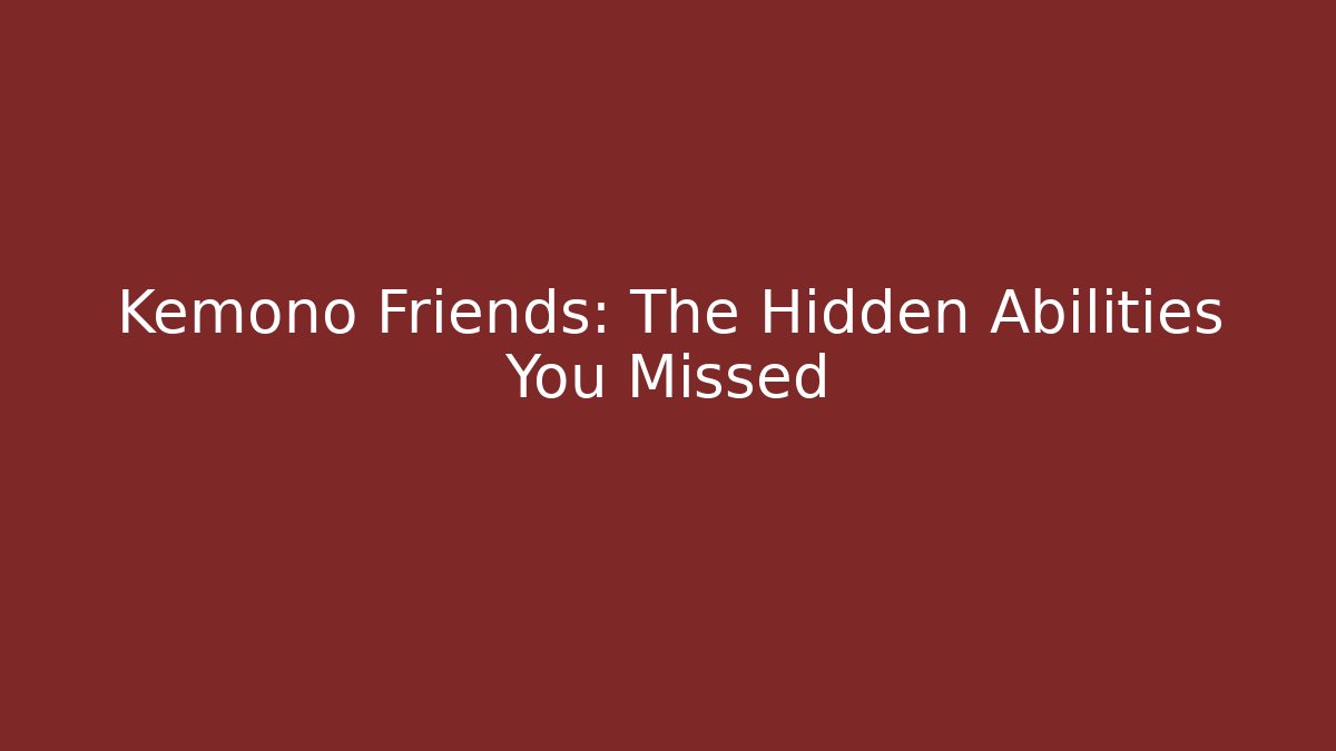 Kemono Friends: The Hidden Abilities You Missed