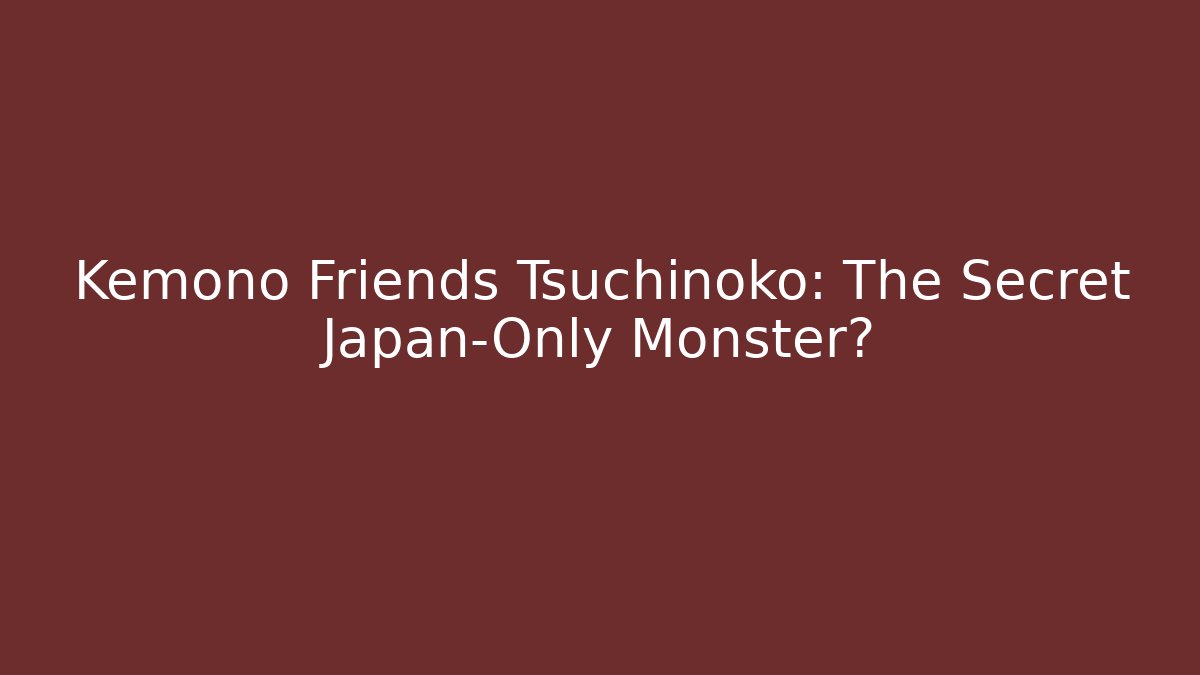 Kemono Friends Tsuchinoko: The Secret Japan-Only Monster?