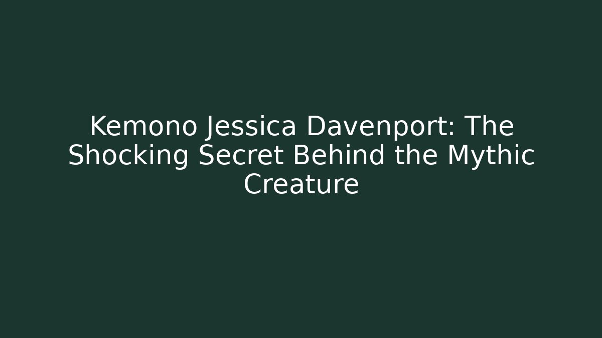 Kemono Jessica Davenport: The Shocking Secret Behind the Mythic Creature