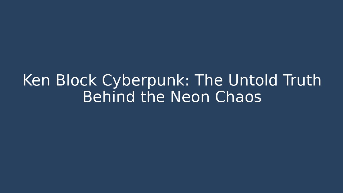 Ken Block Cyberpunk: The Untold Truth Behind the Neon Chaos