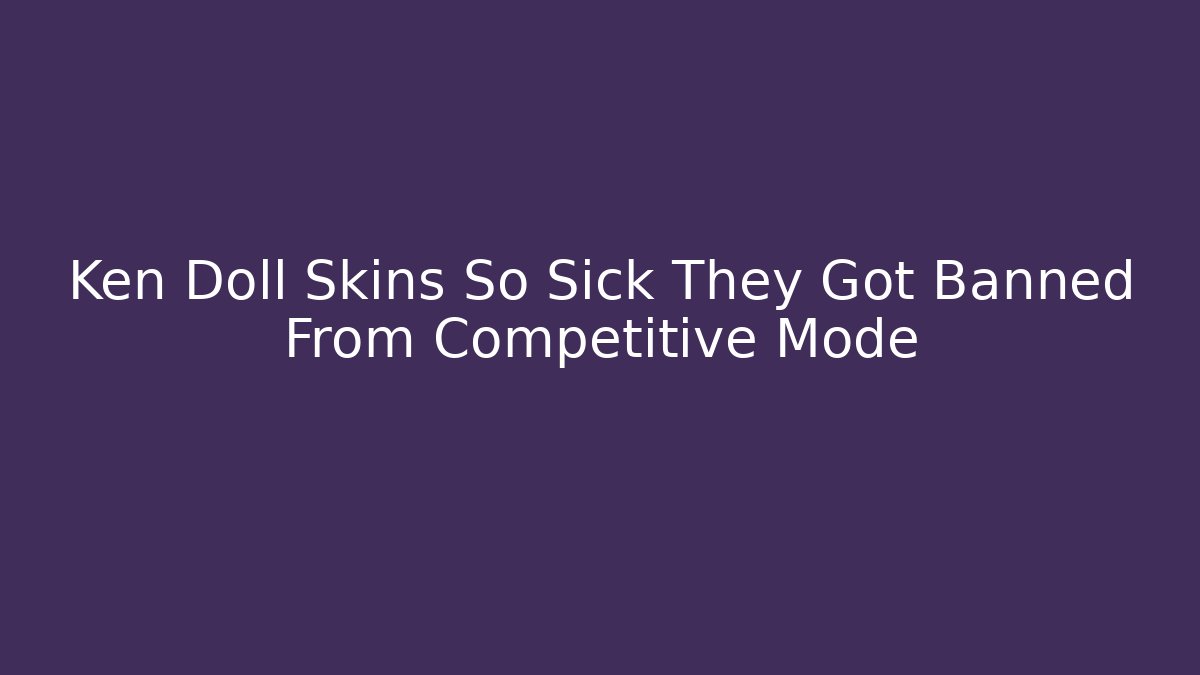 Ken Doll Skins So Sick They Got Banned From Competitive Mode