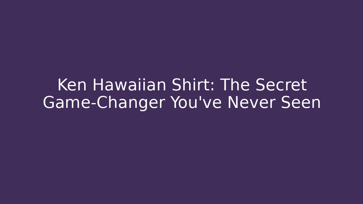 Ken Hawaiian Shirt: The Secret Game-Changer You’ve Never Seen