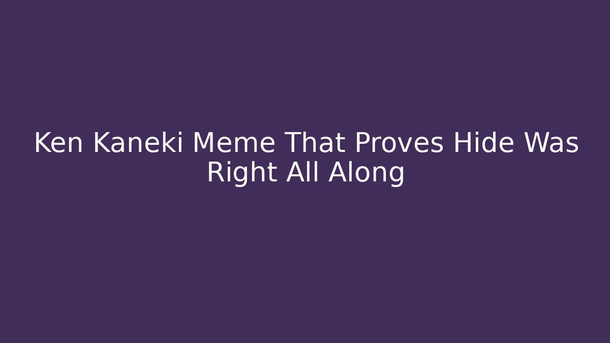 Ken Kaneki Meme That Proves Hide Was Right All Along