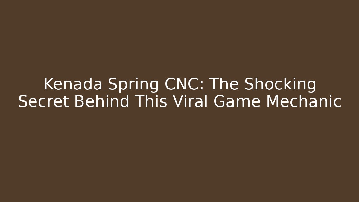 Kenada Spring CNC: The Shocking Secret Behind This Viral Game Mechanic