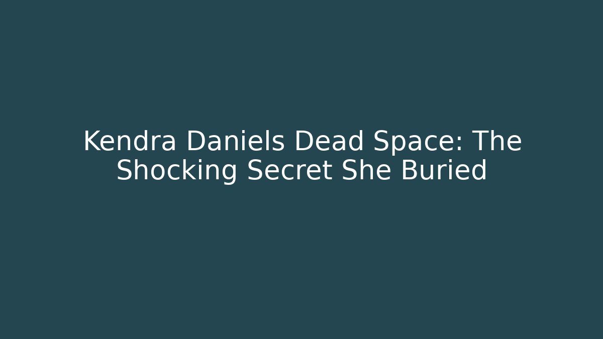 Kendra Daniels Dead Space: The Shocking Secret She Buried
