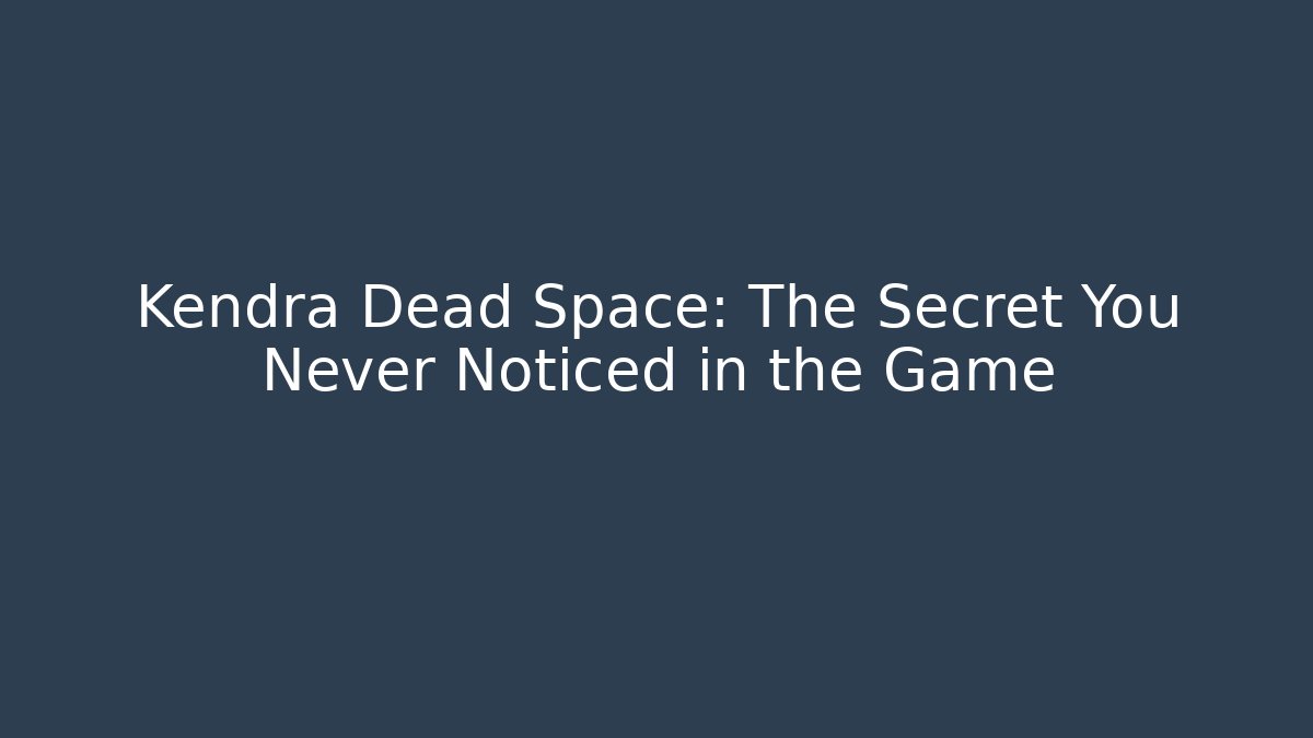 Kendra Dead Space: The Secret You Never Noticed in the Game