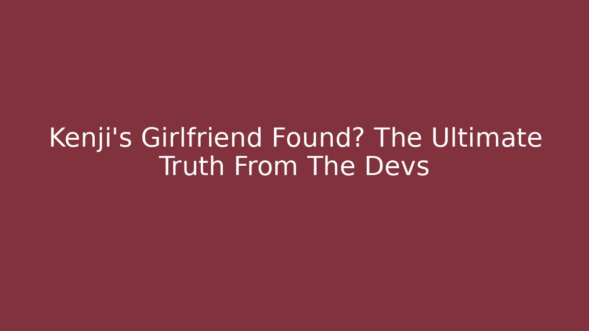 Kenji's Girlfriend Found? The Ultimate Truth From The Devs