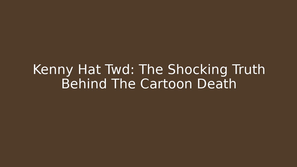 Kenny Hat Twd: The Shocking Truth Behind The Cartoon Death