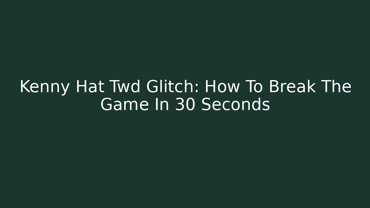 Kenny Hat Twd Glitch: How To Break The Game In 30 Seconds - Critter Realm