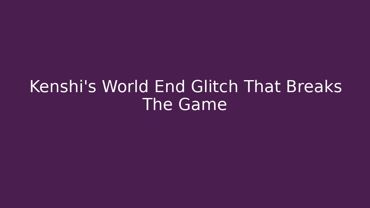 Kenshi's World End Glitch That Breaks The Game