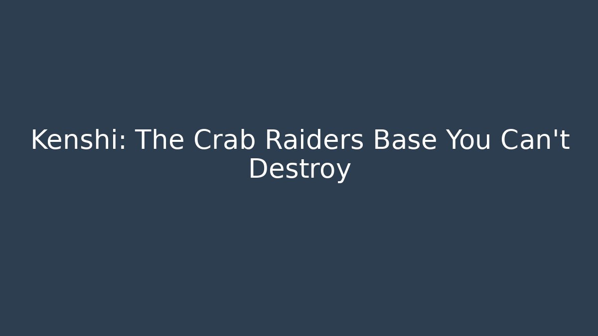 Kenshi: The Crab Raiders Base You Can't Destroy
