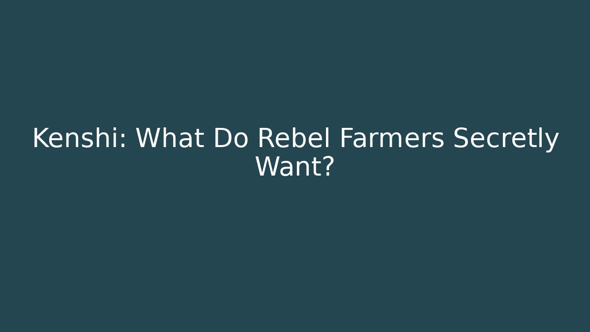 Kenshi: What Do Rebel Farmers Secretly Want?