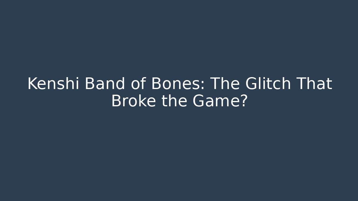 Kenshi Band of Bones: The Glitch That Broke the Game?