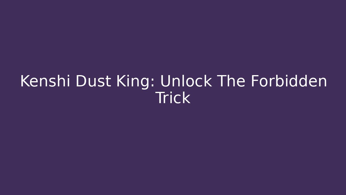 Kenshi Dust King: Unlock The Forbidden Trick