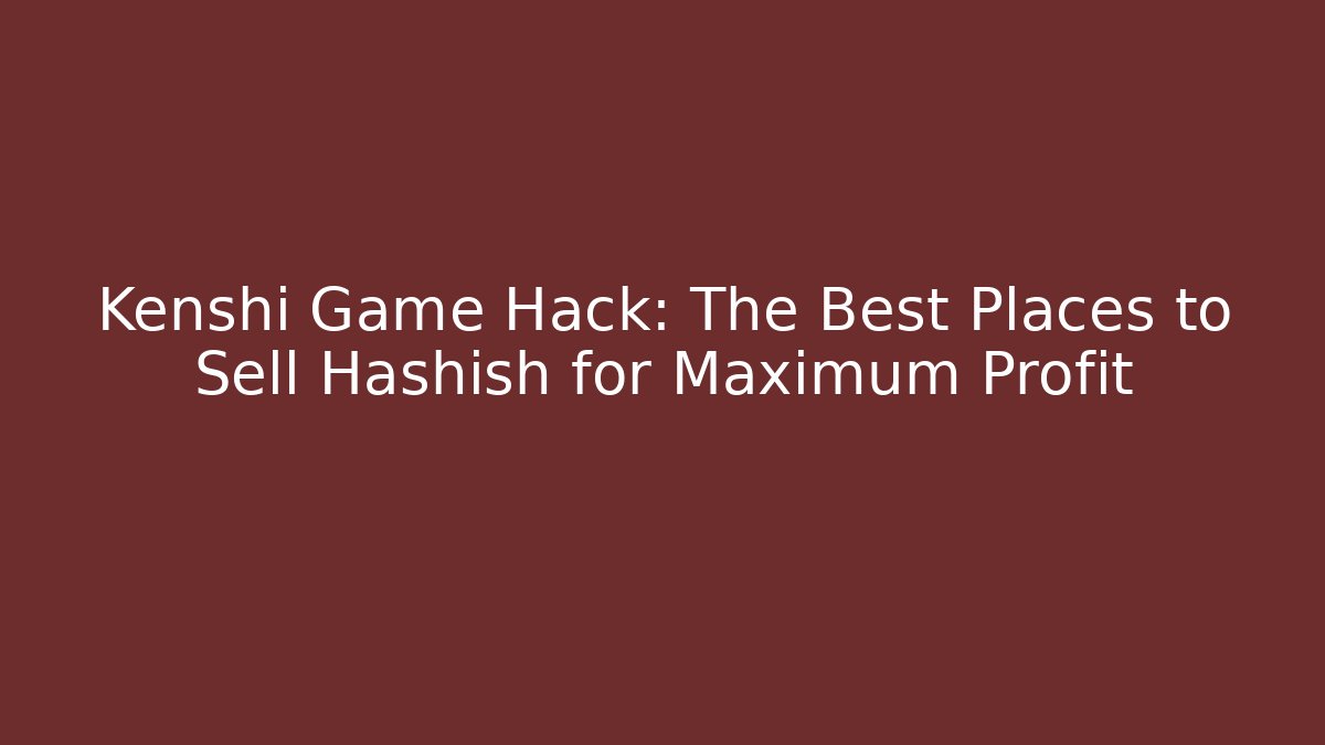 Kenshi Game Hack: The Best Places to Sell Hashish for Maximum Profit