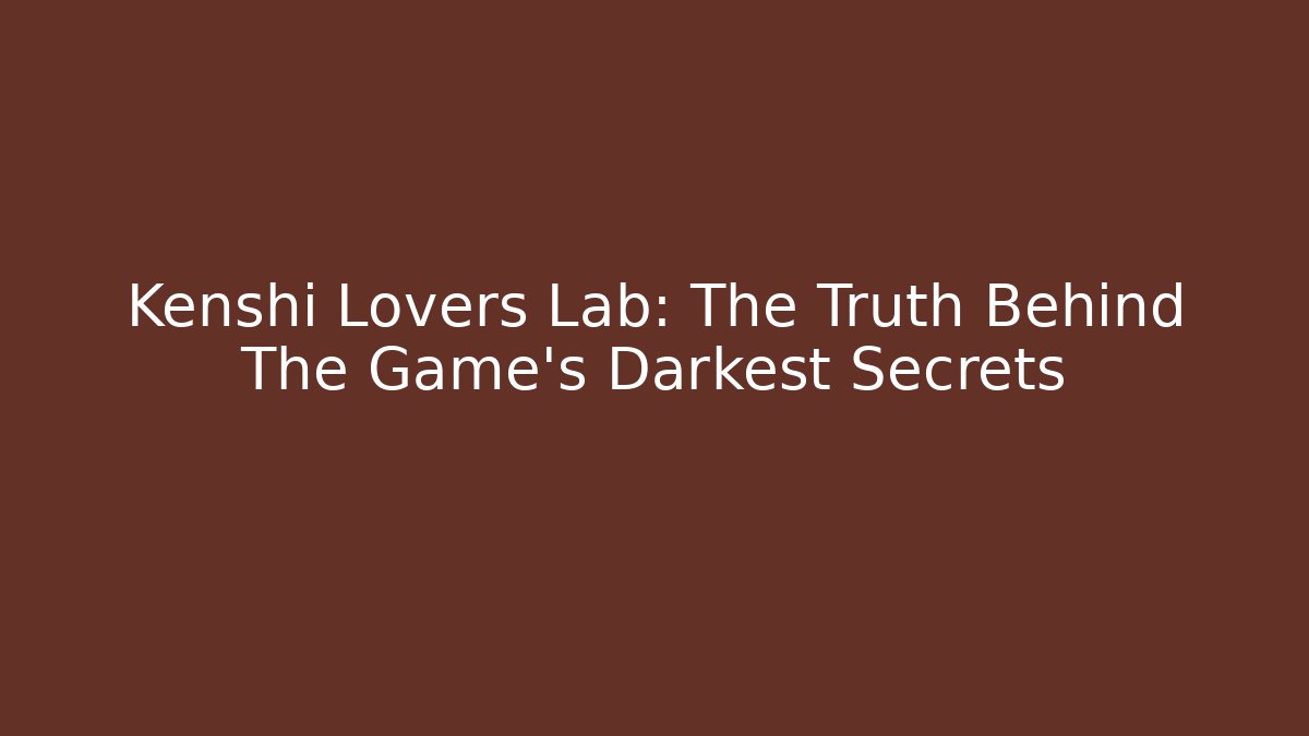 Kenshi Lovers Lab: The Truth Behind The Game's Darkest Secrets