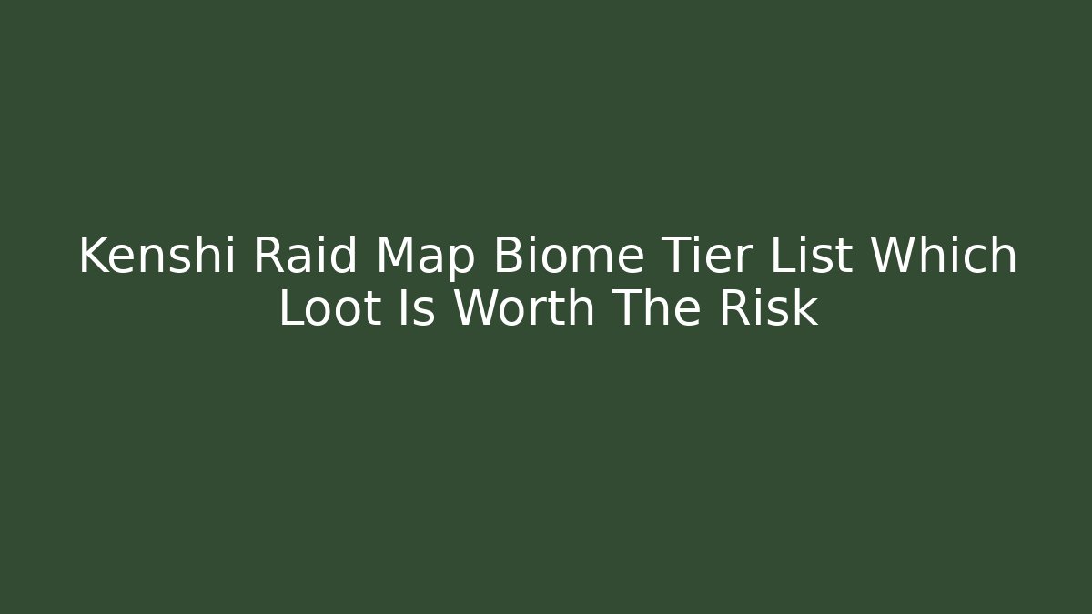 Kenshi Raid Map Biome Tier List Which Loot Is Worth The Risk