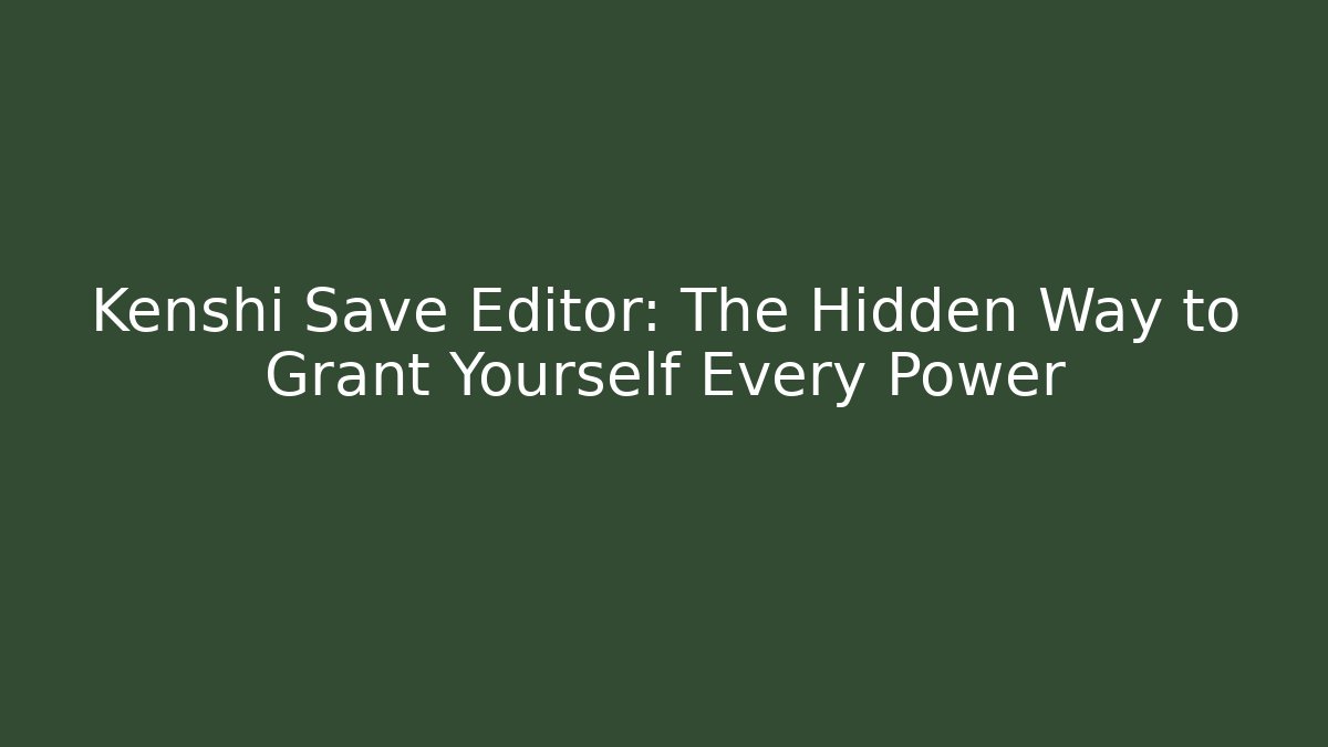 Kenshi Save Editor: The Hidden Way to Grant Yourself Every Power