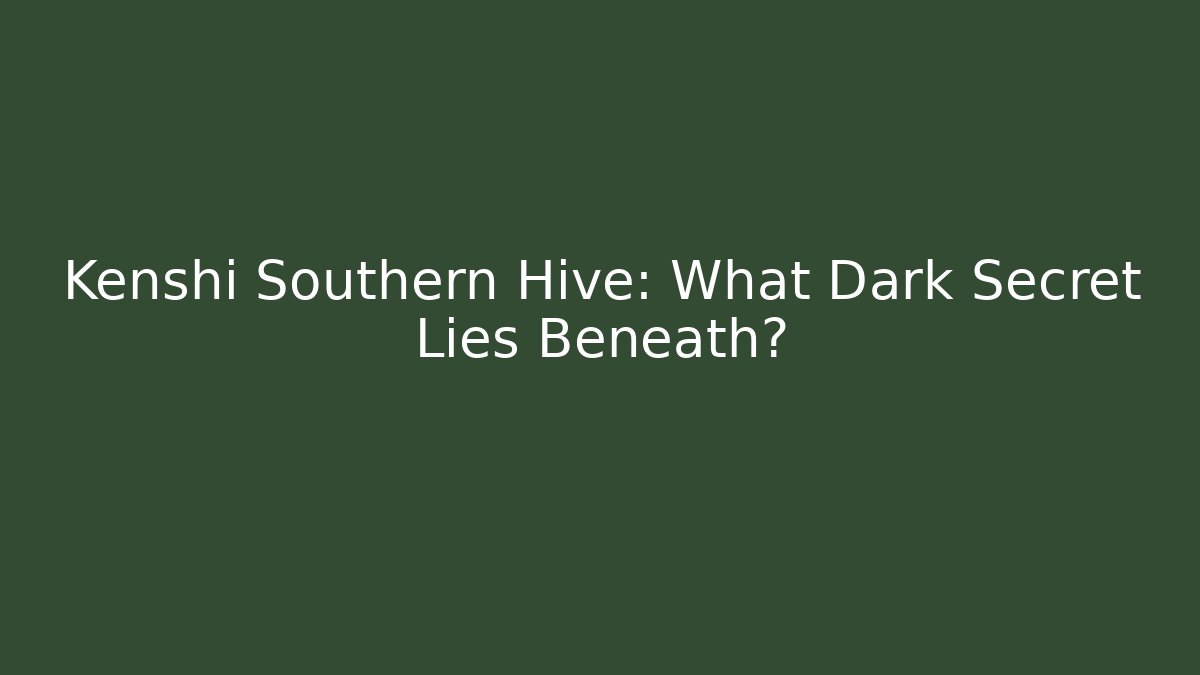 Kenshi Southern Hive: What Dark Secret Lies Beneath?