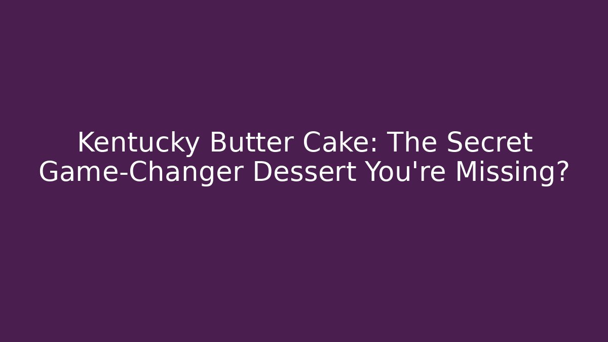 Kentucky Butter Cake: The Secret Game-Changer Dessert You’re Missing?