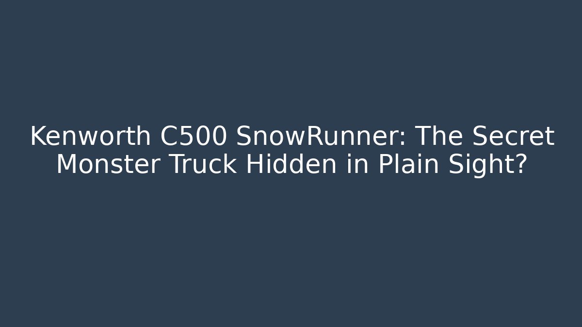 Kenworth C500 SnowRunner: The Secret Monster Truck Hidden in Plain Sight?