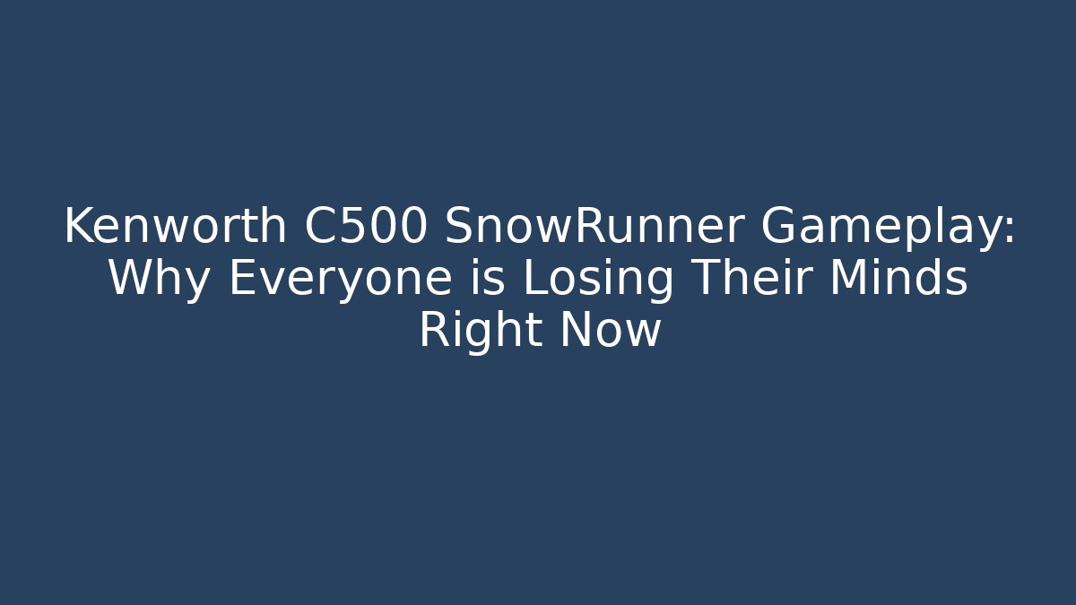 Kenworth C500 SnowRunner Gameplay: Why Everyone is Losing Their Minds Right Now