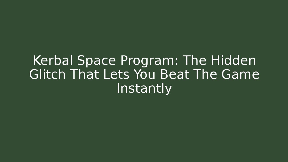Kerbal Space Program: The Hidden Glitch That Lets You Beat The Game Instantly