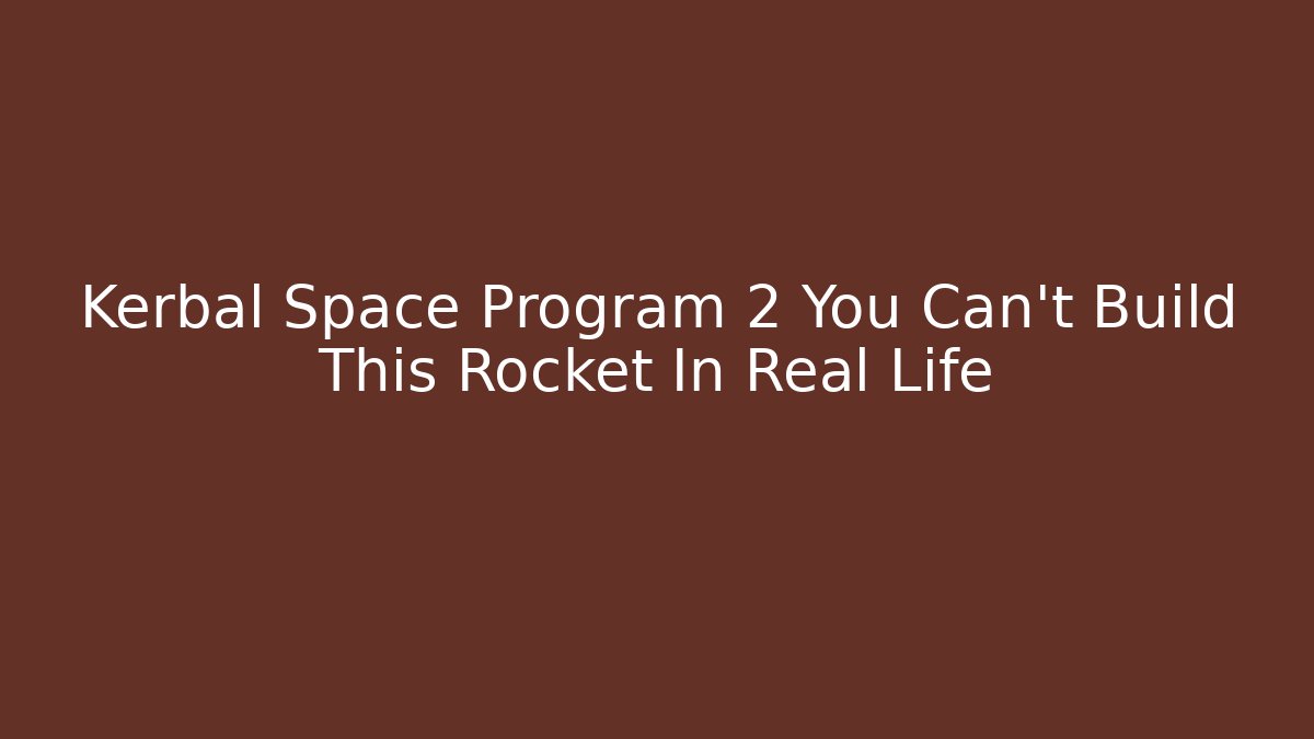 Kerbal Space Program 2 You Can't Build This Rocket In Real Life
