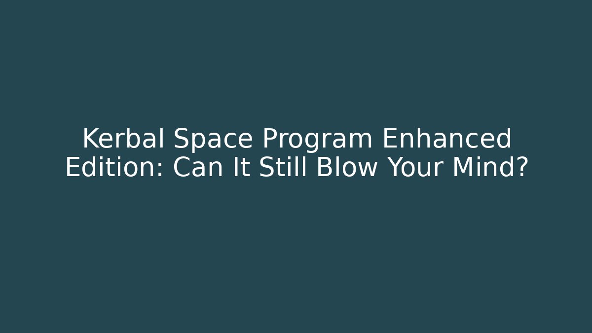 Kerbal Space Program Enhanced Edition: Can It Still Blow Your Mind?