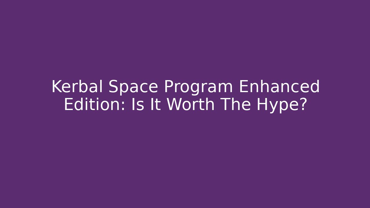 Kerbal Space Program Enhanced Edition: Is It Worth The Hype?