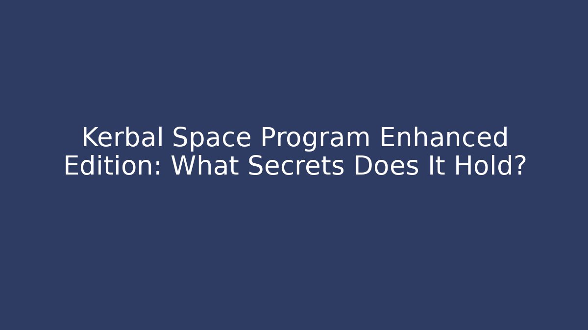 Kerbal Space Program Enhanced Edition: What Secrets Does It Hold? - Critter Realm