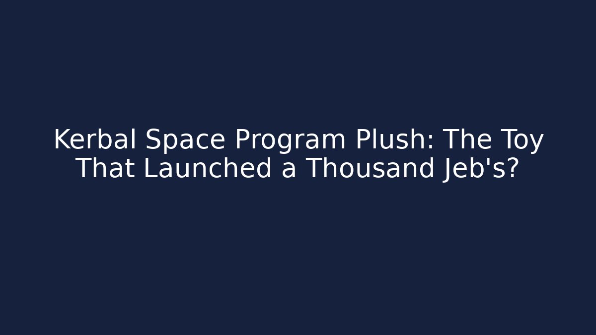 Kerbal Space Program Plush: The Toy That Launched a Thousand Jeb’s?