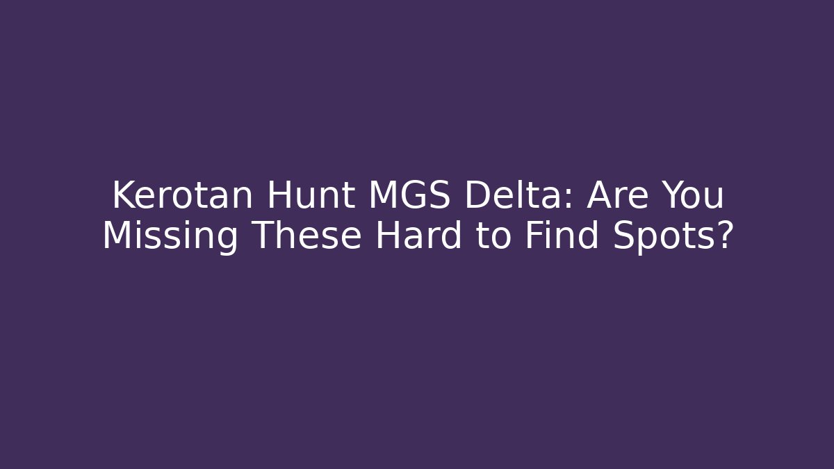 Kerotan Hunt MGS Delta: Are You Missing These Hard to Find Spots?