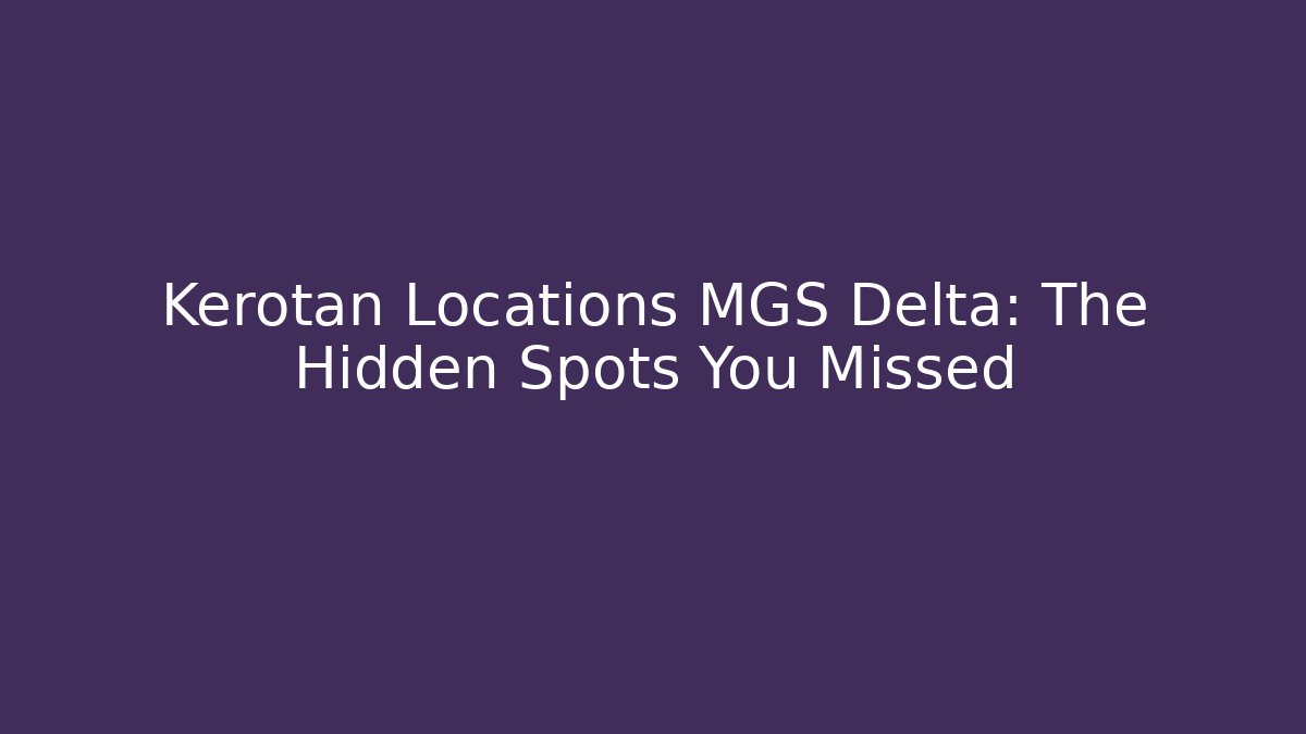 Kerotan Locations MGS Delta: The Hidden Spots You Missed
