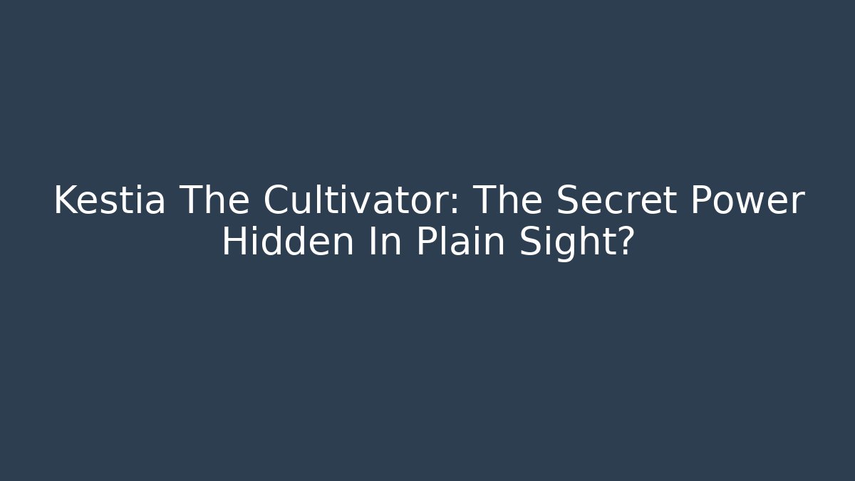 Kestia The Cultivator: The Secret Power Hidden In Plain Sight? - Critter Realm