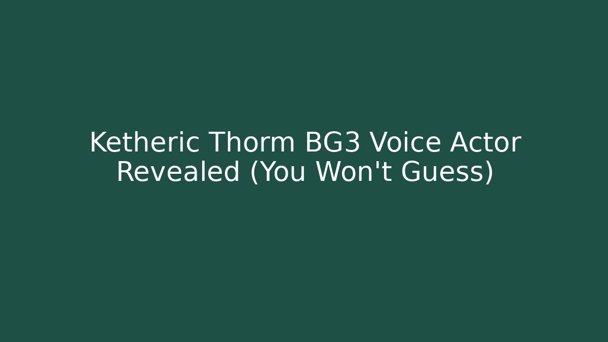 Ketheric Thorm BG3 Voice Actor Revealed (You Won't Guess)