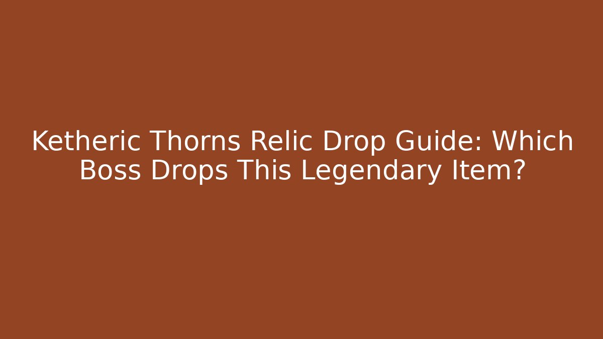 Ketheric Thorns Relic Drop Guide: Which Boss Drops This Legendary Item?