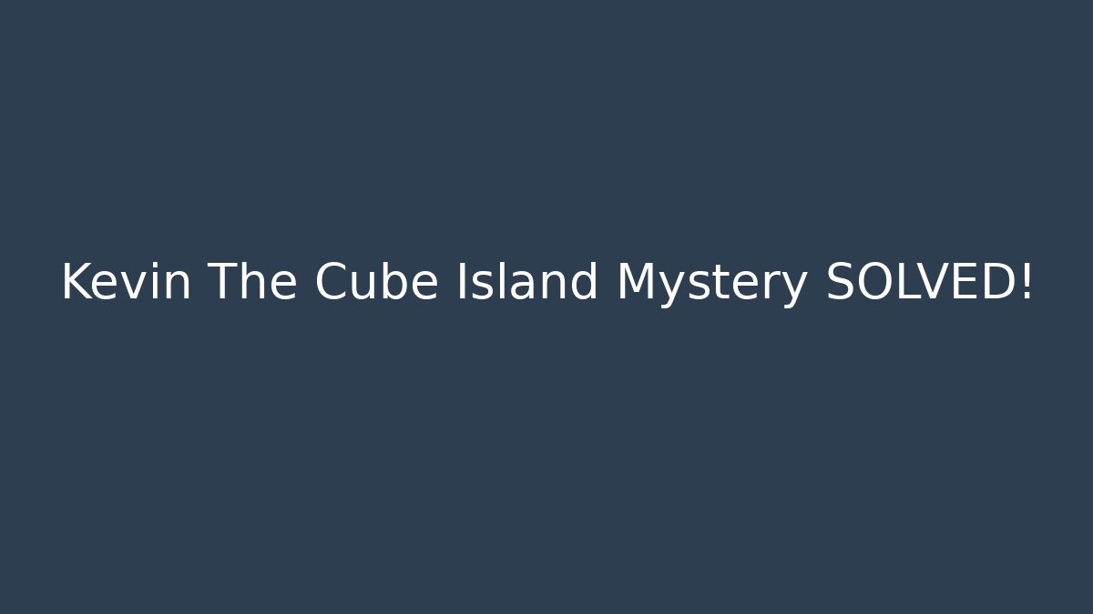 Kevin The Cube Island Mystery SOLVED!