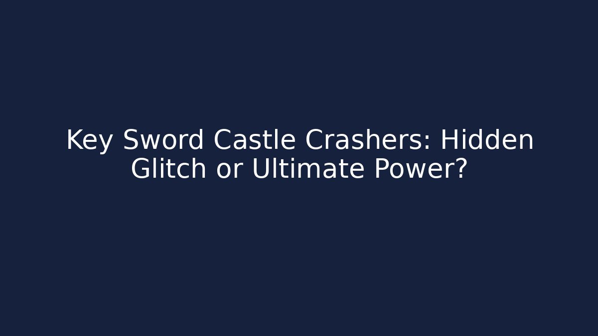 Key Sword Castle Crashers: Hidden Glitch or Ultimate Power? - Critter Realm