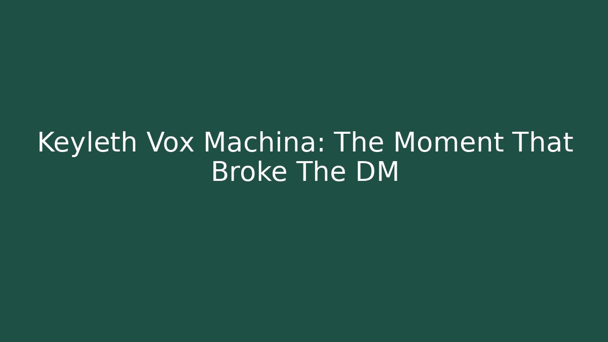 Keyleth Vox Machina: The Moment That Broke The DM