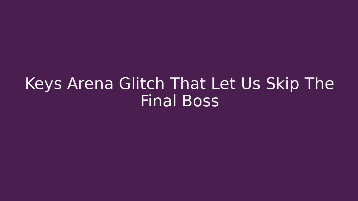 Keys Arena Glitch That Let Us Skip The Final Boss