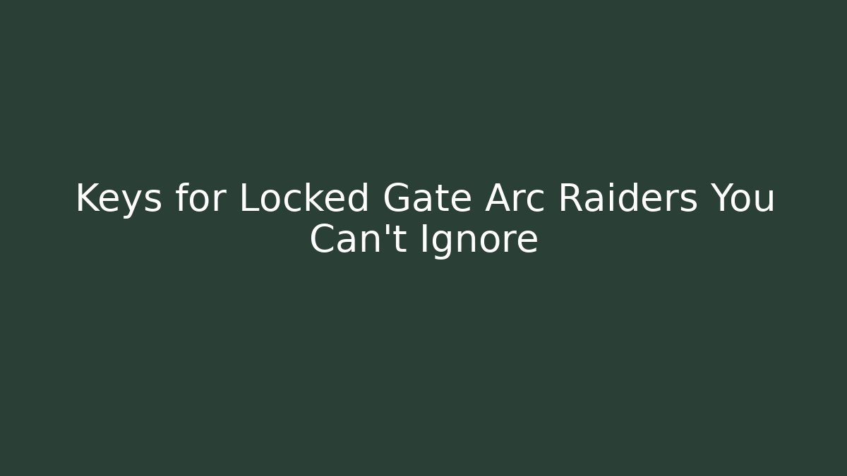 Keys for Locked Gate Arc Raiders You Can't Ignore