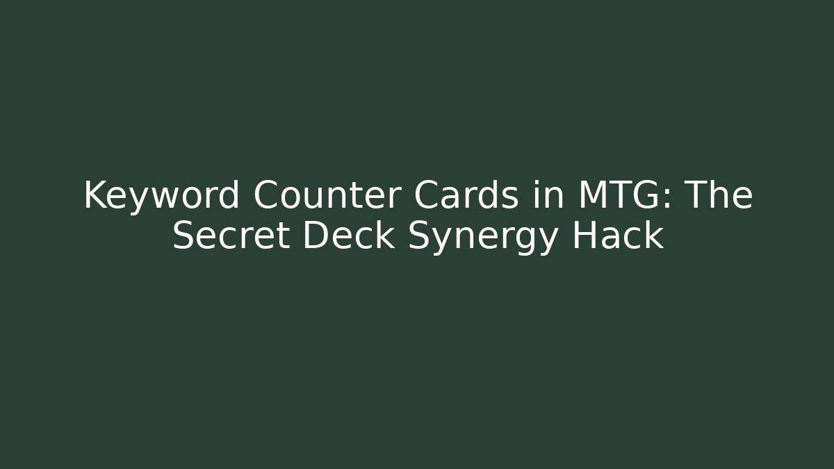Keyword Counter Cards in MTG: The Secret Deck Synergy Hack