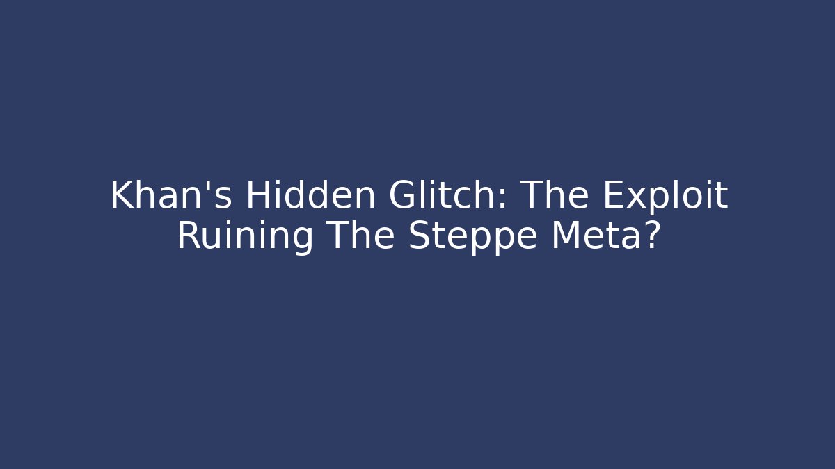 Khan's Hidden Glitch: The Exploit Ruining The Steppe Meta?