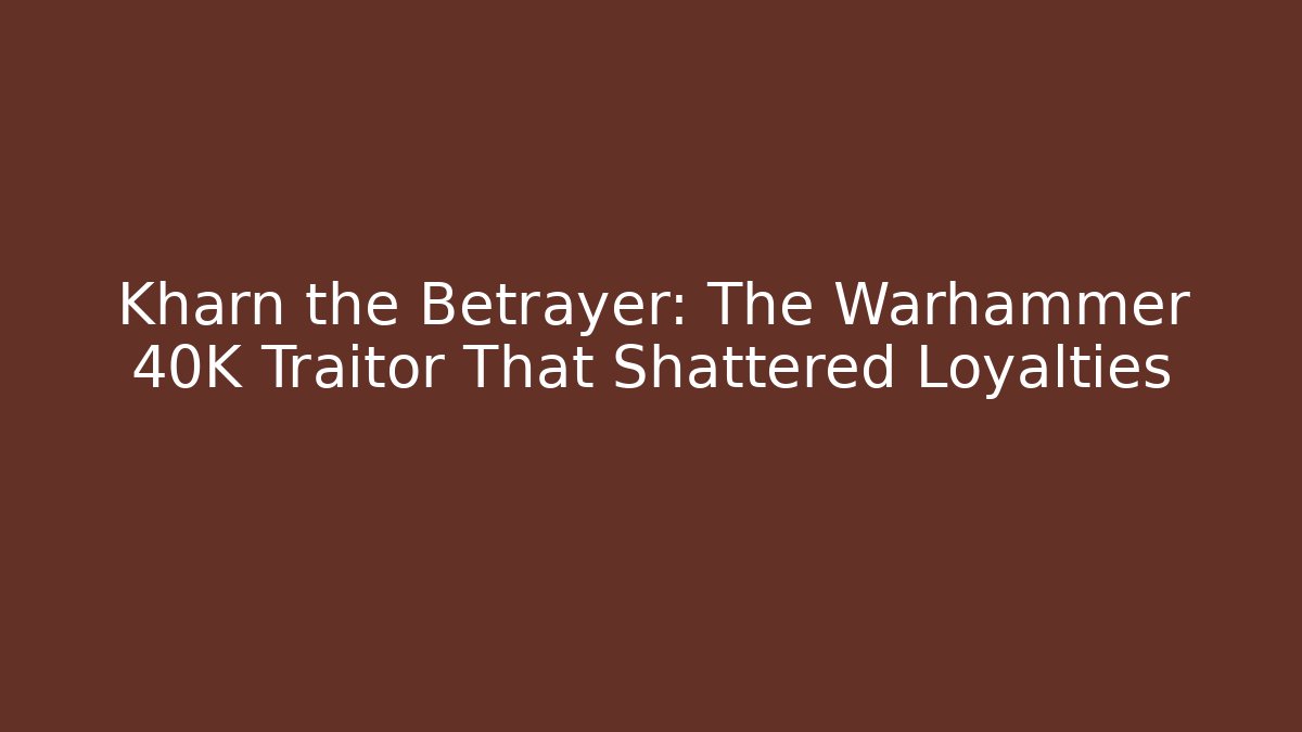 Kharn the Betrayer: The Warhammer 40K Traitor That Shattered Loyalties