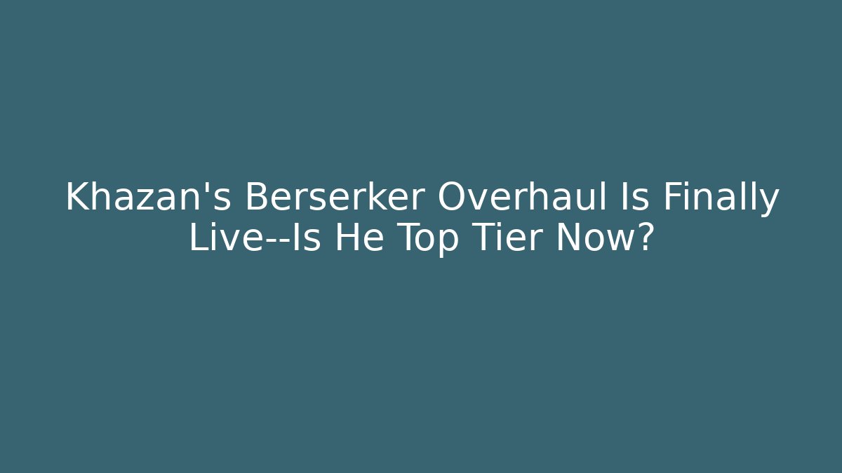 Khazan's Berserker Overhaul Is Finally Live—Is He Top Tier Now?