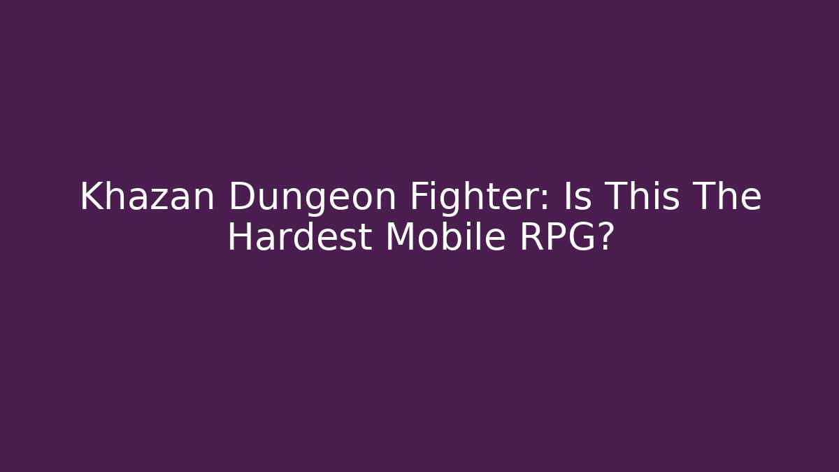 Khazan Dungeon Fighter: Is This The Hardest Mobile RPG?