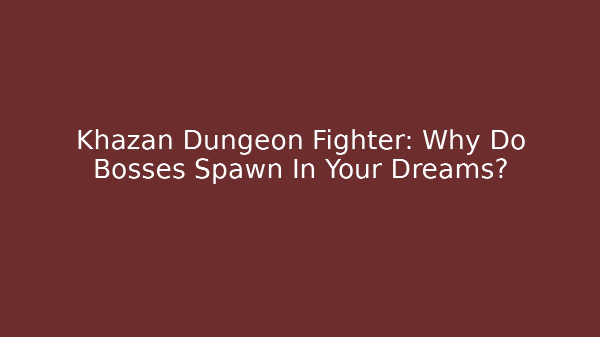 Khazan Dungeon Fighter: Why Do Bosses Spawn In Your Dreams?
